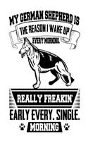 My German Shepherd is the Reason I Wake Up Every Morning Really Freakin' Early Every. Single. Morning: Funny German Shepherd Owners Gift Notebook