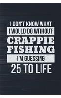 I Don't Know What I Would Do Without Crappie Fishing I'm Guessing 25 To Life: Funny Fish Journal For Men: Blank Lined Notebook For Fisherman To Write Notes & Writing