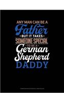 Any Man Can Be a Father But It Takes Someone Special to Be a German Shepherd Daddy: Composition Notebook: Wide Ruled