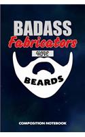 Badass Fabricators Have Beards: Composition Notebook, Funny Sarcastic Birthday Journal for Bad Ass Bearded Men, Mechanical Skills Lovers to Write on