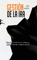 Gestión de la ira: Cómo tomar el control de su ira y dominar sus emociones Desarrollar su inteligencia emocional