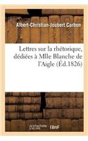 Lettres Sur La Rhétorique, Dédiées À Mlle Blanche de l'Aigle