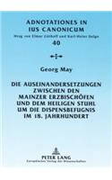 Auseinandersetzungen Zwischen Den Mainzer Erzbischoefen Und Dem Heiligen Stuhl Um Die Dispensbefugnis Im 18. Jahrhundert