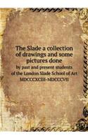 The Slade a Collection of Drawings and Some Pictures Done by Past and Present Students of the London Slade School of Art MDCCCXCIII-MDCCCVII