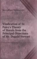 Vindication of Dr. Paley's Theory of Morals from the Principal Objections of Mr. Dugald Stewart .