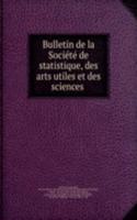 Bulletin de la Societe de statistique, des arts utiles et des sciences .