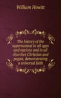 history of the supernatural in all ages and nations and in all churches Christian and pagan, demonstrating a universal faith