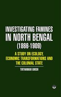 Investigating Famines in North Bengal (1866-1909) A Study on Ecology, Economic Transformations and the Colonial State