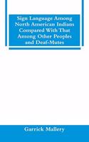 Sign Language Among North American Indians Compared With That Among Other Peoples And Deaf-Mutes