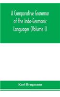 Comparative Grammar of the Indo-Germanic Languages. A Concise Exposition of the History of Sanskrit, Old Iranian (Avestic and old Persian), Old Armenian, Greek, Latin. Umbro-Samnitic, Old Irish, Gothic, Old High German, Lithuanian and Old Church Sl