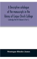A descriptive catalogue of the manuscripts in the library of Corpus Christi College, Cambridge (Part IV) (Volume II. Part I.)