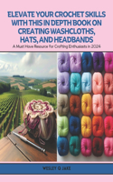 Elevate Your Crochet Skills with this In Depth Book on Creating Washcloths, Hats, and Headbands