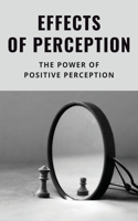 Effects Of Perception: The Power Of Positive Perception: Elevate Your Mind Meaning