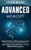 Advanced Memory: Ultimate Guide To Memory With Accelerated Learning Strategies To Learn Faster, Remember More, And Have Unlimited Memory Power