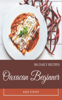365 Daily Oaxacan Beginner Recipes: Explore Oaxacan Beginner Cookbook NOW!