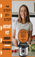 Step-By-Step Instant Pot Cookbook for Beginner: Foolproof, Quick & Easy Instant Pot Recipes for Beginners & Advanced Users