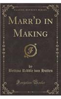 Marr'd in Making (Classic Reprint)
