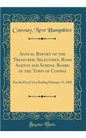 Annual Report of the Treasurer, Selectmen, Road Agents and School Board of the Town of Conway: For the Fiscal Year Ending February 15, 1902 (Classic Reprint)