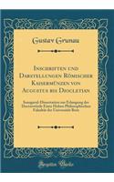 Inschriften und Darstellungen Römischer Kaisermünzen von Augustus bis Diocletian: Inaugural-Dissertation zur Erlangung der Doctorwürde Einer Hohen Philosophischen Fakultät der Universität Bern (Classic Reprint)