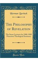 The Philosophy of Revelation: The Stone Lectures for 1908-1909 Princeton Theological Seminary (Classic Reprint)