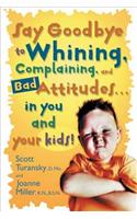 Say Goodbye to Whining, Complaining, and Bad Attitudes... in You and Your Kids