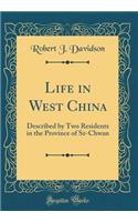 Life in West China: Described by Two Residents in the Province of Sz-Chwan (Classic Reprint)