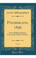 Polybiblion, 1896, Vol. 76: Revue Bibliographique Universelle; Partie LittÃ©raire (Classic Reprint): Revue Bibliographique Universelle; Partie LittÃ©raire (Classic Reprint)