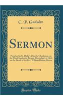Sermon: Preached in St. Philip's Church, Charleston, on the Third Sunday in Advent, December 14, 1862, on the Death of the Rev. William Dehon, Rector (Classic Reprint)