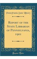 Report of the State Librarian of Pennsylvania, 1901 (Classic Reprint)