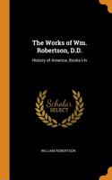 The Works of Wm. Robertson, D.D.: History of America, Books I-Iv