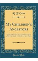 My Children's Ancestors: Data Concerning about Four Hundred New England Ancestores of the Children of Roselle Theodore Cross and His Wife Emma Asenath (Bridman) Cross, Also Names of Many Ancestors in England, and Descendants of Mr. and Mrs. Cross's