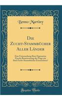Die Zucht-StammbÃ¼cher Aller LÃ¤nder: Eine Untersuchung Ihrer Eigenarten Zwecks Beantwortung Der Frage Wie Sind Zucht-StammbÃ¼cher Einzurichten? (Classic Reprint)