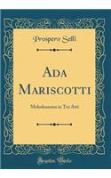 ADA Mariscotti: Melodramma in Tre Atti (Classic Reprint): Melodramma in Tre Atti (Classic Reprint)