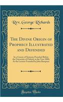 The Divine Origin of Prophecy Illustrated and Defended: In a Course of Sermons Preached Before the University of Oxford, in the Year 1800; At the Lecture Founded by John Bampton (Classic Reprint)