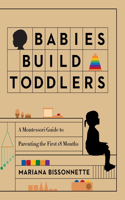 Babies Build Toddlers: A Montessori Guide to Parenting the First 18 Months