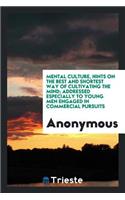 Mental Culture, Hints on the Best and Shortest Way of Cultivating the Mind; Addressed Especially to Young Men Engaged in Commercial Pursuits