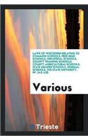 Laws of Wisconsin Relating to Common Schools, Free High Schools, Industrial Schools, County Training Schools, County Agricultural Schools, State Graded Schools, Normal Schools, the State University, Pp. 242-425