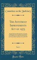 The Antitrust Improvements Act of 1975, Vol. 1: Hearings Before the Subcommittee on Antitrust and Monopoly of the Committee on the Judiciary, United States Senate, Ninety-Fourth Congress, First Session; May 7 and 8, June 3, 4, and 12, 1975