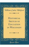 Historical Sketch of Education in Wisconsin (Classic Reprint)