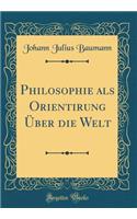 Philosophie als Orientirung Über die Welt (Classic Reprint)