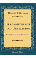 Urkommunismus Und Urreligion: Geschichtsmaterialistisch Beleuchtet (Classic Reprint)