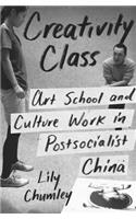 Creativity Class: Art School and Culture Work in Postsocialist China
