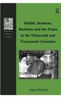 Health, Sickness, Medicine and the Friars in the Thirteenth and Fourteenth Centuries