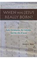 When Was Jesus Really Born? Early Christianity, the Calendar, and the Life of Jesus