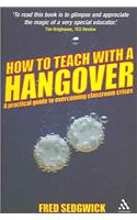 How to Teach with a Hangover: A Practical Guide to Overcoming Classroom Crises(Continuum Practical Teaching Guides)