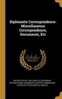 Diplomatic Correspondence. Miscellaneous Correspondence, Documents, Etc