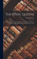 Rival Queens: Or, the Death of Alexander the Great. Acted at the Theatre-Royal, by Her Majesties Servants. by Nat. Lee, Gent