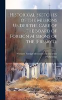Historical Sketches of the Missions Under the Care of the Board of Foreign Missions of the [Presbyte