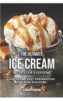 Ultimate Ice Cream Recipes for Everyone: Simple and Easy Preparation for Pure Pleasure