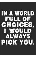 In a World Full of Choices, I Would Always Pick You.